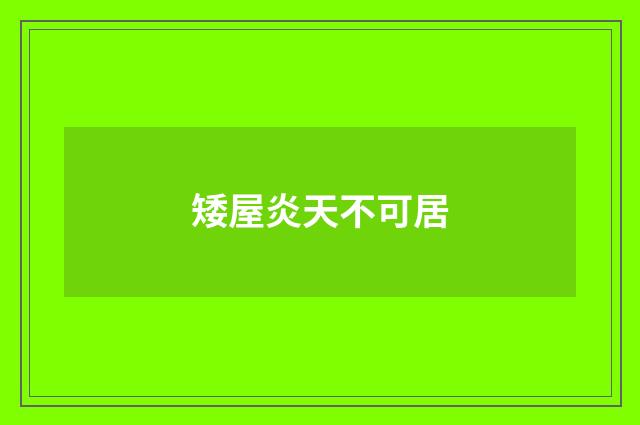 矮屋炎天不可居