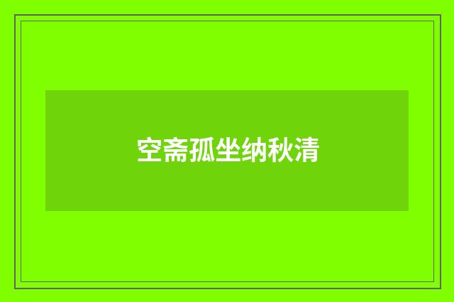 空斋孤坐纳秋清