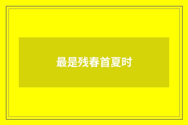 最是残春首夏时