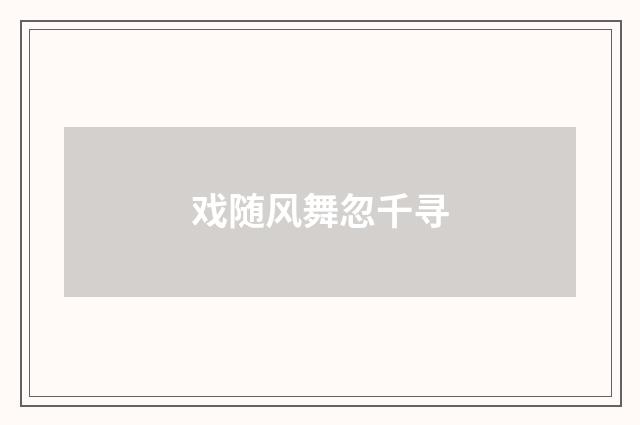 戏随风舞忽千寻