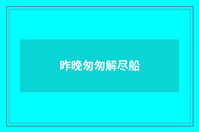 昨晚匆匆解尽船