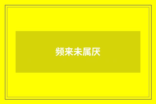 频来未属厌