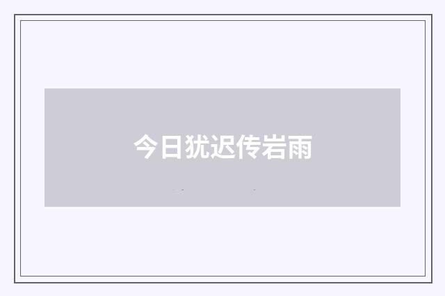 今日犹迟传岩雨