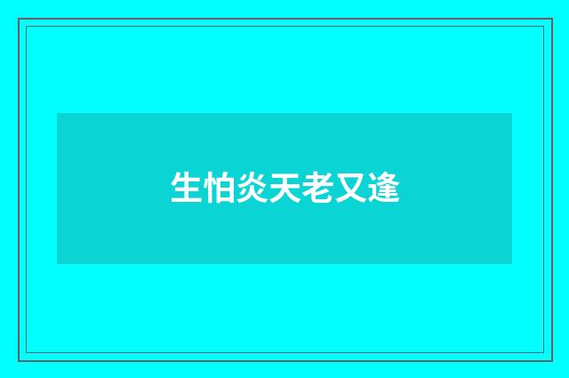 生怕炎天老又逢
