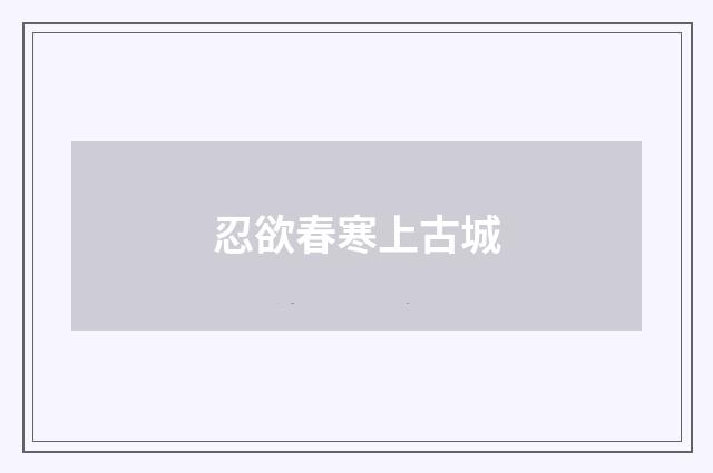 忍欲春寒上古城