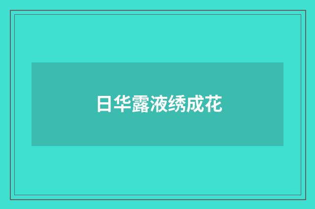 日华露液绣成花