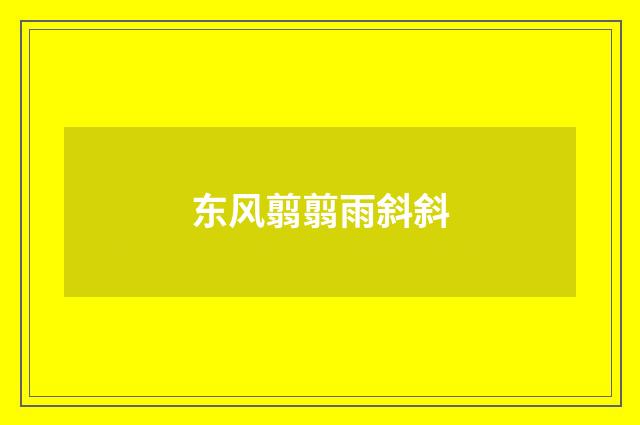 东风翦翦雨斜斜