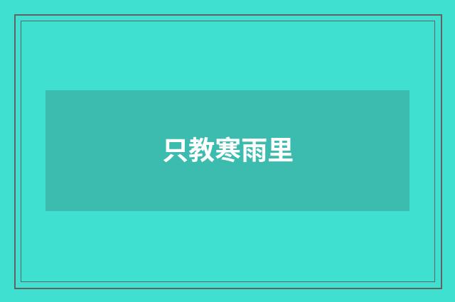 只教寒雨里