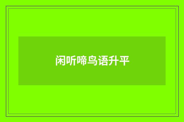 闲听啼鸟语升平