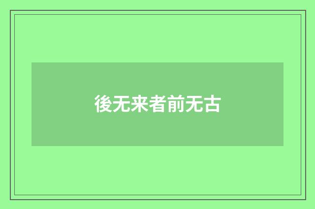 後无来者前无古