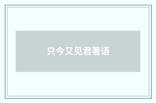 只今又见君著语