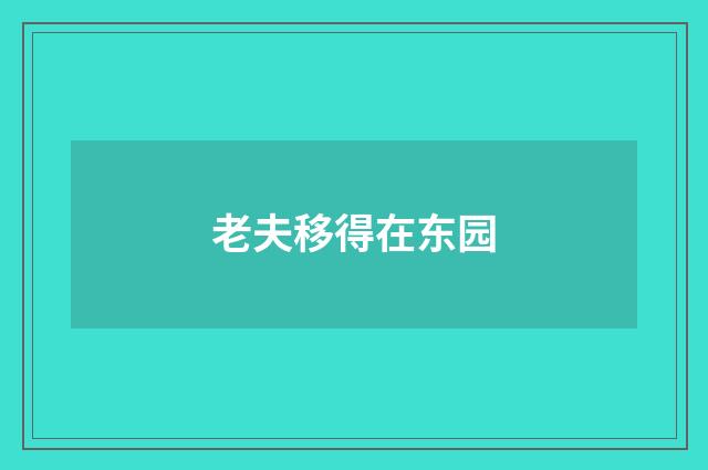 老夫移得在东园
