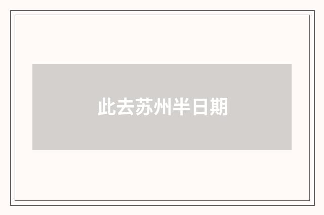 此去苏州半日期