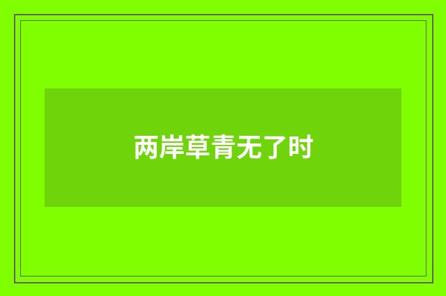两岸草青无了时