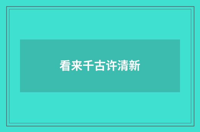 看来千古许清新