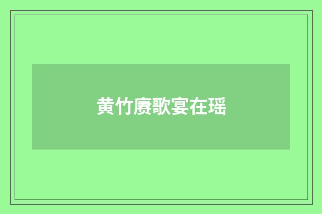 黄竹赓歌宴在瑶
