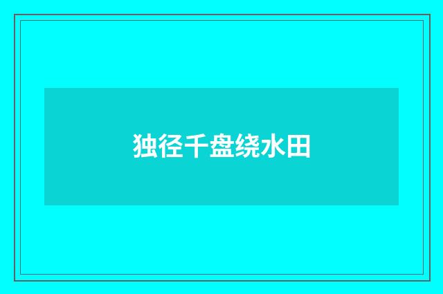 独径千盘绕水田