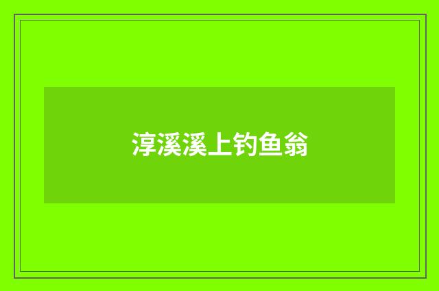 淳溪溪上钓鱼翁