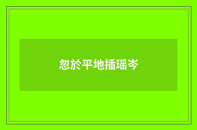 忽於平地插瑶岑
