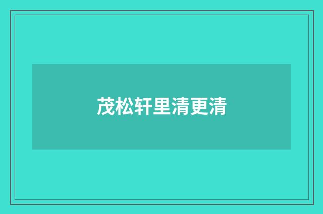 茂松轩里清更清