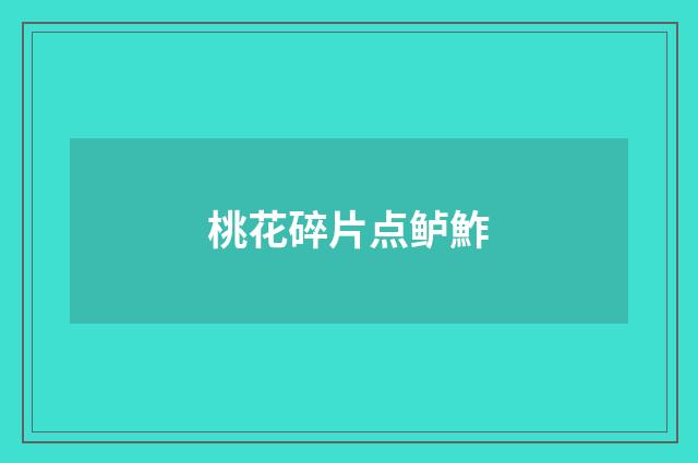 桃花碎片点鲈鮓