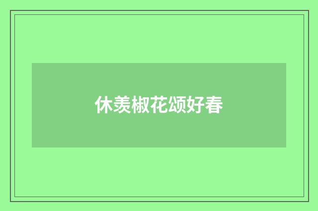 休羡椒花颂好春