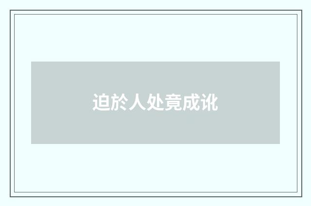 迫於人处竟成讹