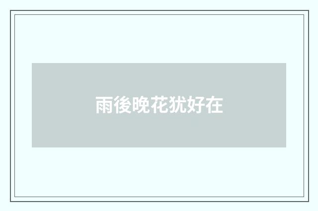 雨後晚花犹好在