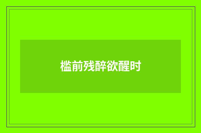 槛前残醉欲醒时