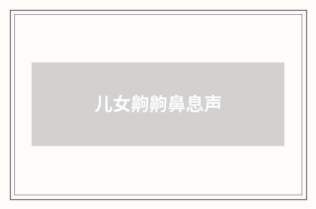 儿女齁齁鼻息声