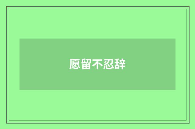 愿留不忍辞