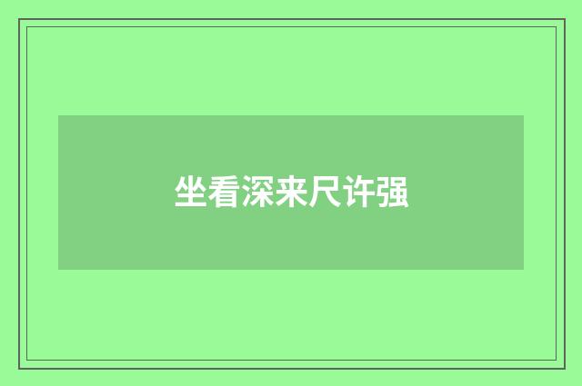 坐看深来尺许强