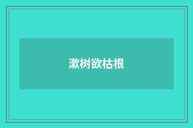 漱树欲枯根