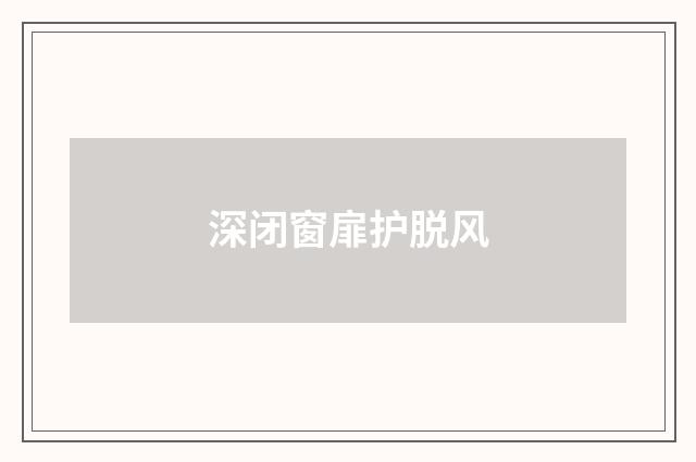 深闭窗扉护脱风