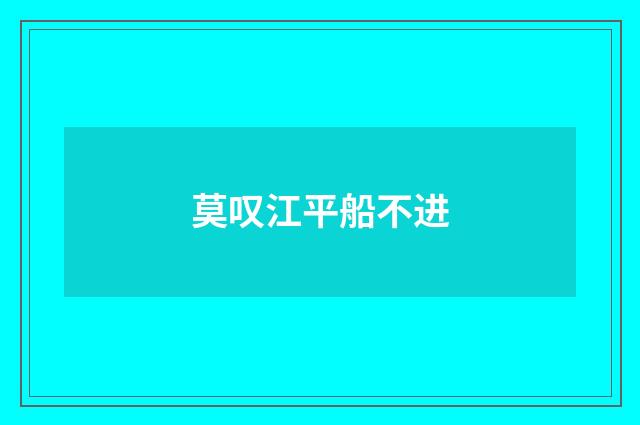 莫叹江平船不进