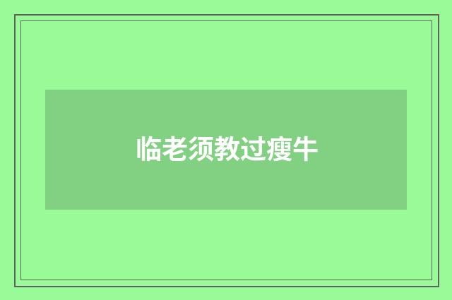 临老须教过瘦牛