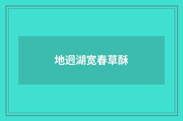 地迥湖宽春草酥