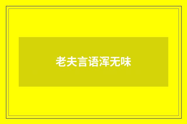 老夫言语浑无味