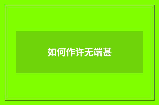 如何作许无端甚