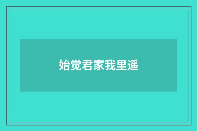始觉君家我里遥