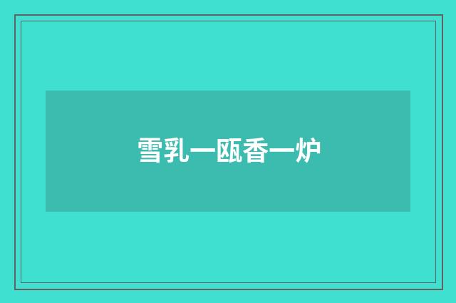 雪乳一瓯香一炉