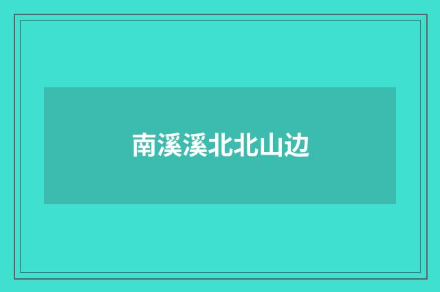 南溪溪北北山边