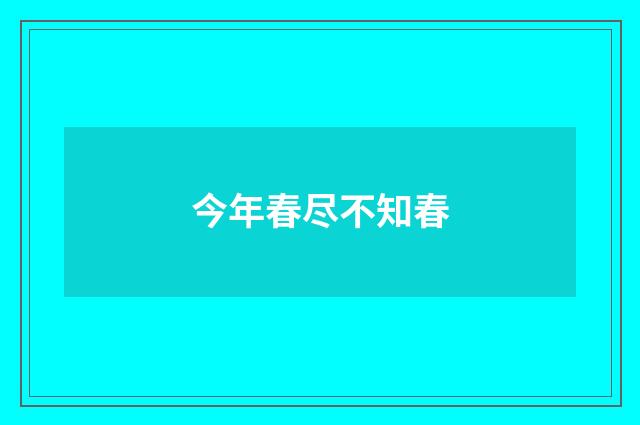 今年春尽不知春