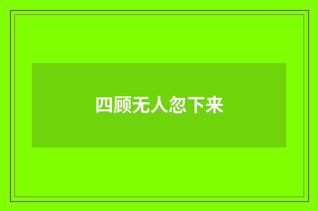 四顾无人忽下来