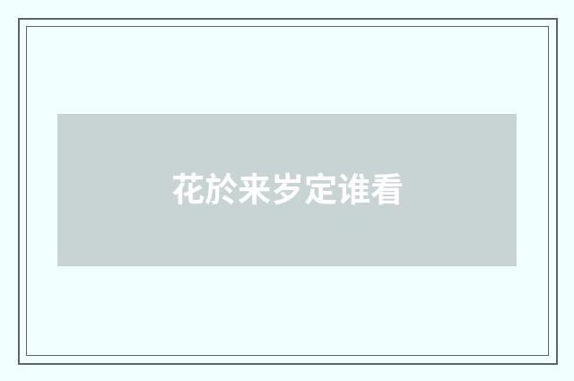 花於来岁定谁看