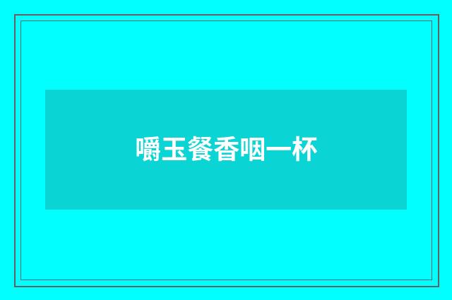 嚼玉餐香咽一杯