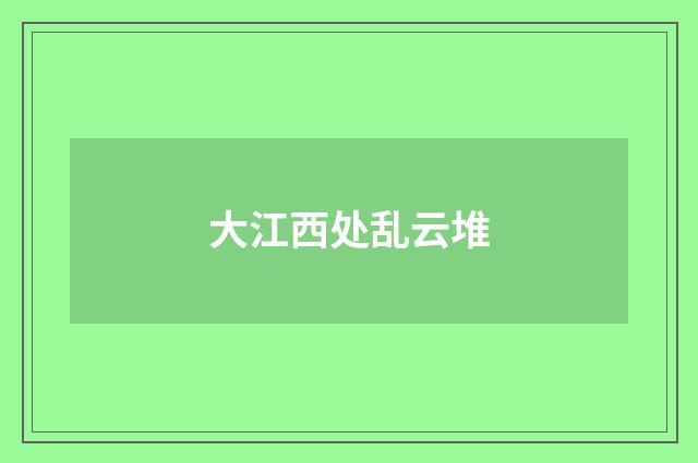大江西处乱云堆