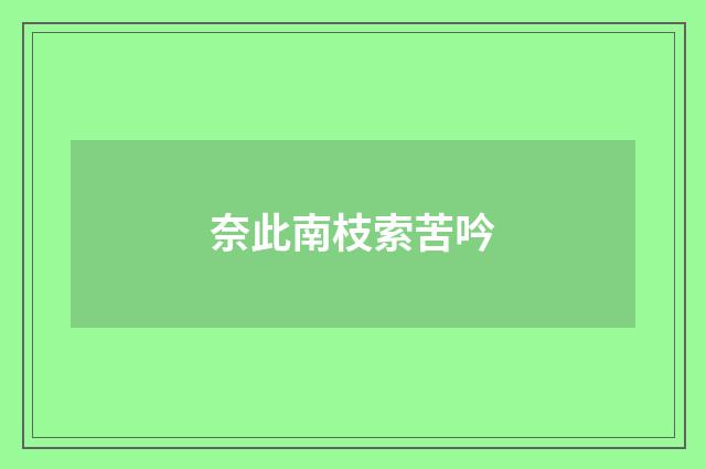 奈此南枝索苦吟
