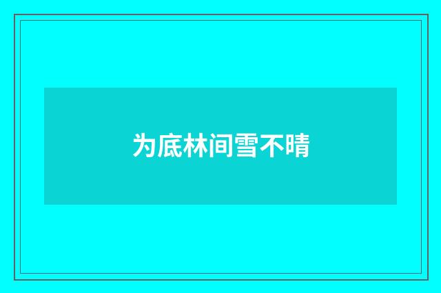 为底林间雪不晴
