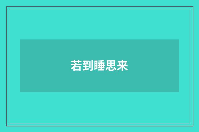 若到睡思来